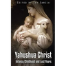 Yahushua Christ: Infancy Childhood And Lost Years