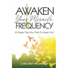 Awaken Your Miracle Frequency: It's Easier Than You Think To Have It All