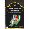 How to pray in islam: The Complete Guide to Islamic Prayer: A Step-by-Step Guide to Salah, Wudu, and Witr for Muslims Women, Men, Kids Child
