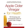 Apple Cider Vinegar for Health: 100 Amazing and Unexpected Uses for Apple Cider Vinegar