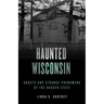 Haunted Wisconsin: Ghosts and Strange Phenomena of the Badger State