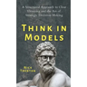 Think in Models: A Structured Approach to Clear Thinking and the Art of Strategic Decision-Making