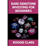 Rare Gemstone Investing For Beginners: How to Buy, Evaluate, and Invest in Spinel, Tanzanite, Tourmaline, Garnet, and Alexandrite for Long Term Value