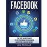 Facebook: The Top 100 Best Ways To Use Facebook For Business, Marketing, & Making Money
