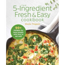 The 5-Ingredient Fresh & Easy Cookbook: 90+ Recipes for Busy People Who Love to Eat Well