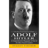 Adolf Hitler: Learn How a Corporal Raised to Full Power (A Comprehensive Biography of One of the Most Feared Leaders)