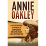 Annie Oakley: A Captivating Guide to an American Sharpshooter Who Later Became a Wild West Folk Hero