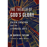The Theater of God's Glory: Calvin, Creation, and the Liturgical Arts