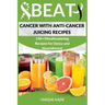 Beat Cancer with Anti-Cancer Juicing Recipes: 150+ Mouthwatering Recipes for Detox and Nourishment