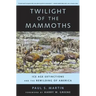 Twilight of the Mammoths: Ice Age Extinctions and the Rewilding of America Volume 8