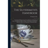 The Silversmith's Handbook: Containing Full Instructions for the Alloying and Working of Silver, Including the Different Modes of Refining and Mel