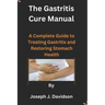 The Gastritis Cure Manual: A Complete Guide to Treating Gastritis and Restoring Stomach Health