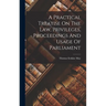 A Practical Treatise On The Law, Privileges, Proceedings And Usage Of Parliament