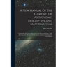 A New Manual Of The Elements Of Astronomy, Descriptive And Mathematical: Comprising The Latest Discoveries And Theoretic Views: With Directions For Th
