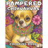 Pampered Chihuahuas Coloring Book: A Dog Coloring Book For Adults and Kids