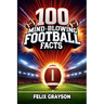 100 Mind-Blowing Football Facts: 100 Insane Tales from Football's Most Shocking Plays and Records