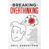 Breaking Overthinking: Set Your Mind Free from Destructive Thoughts and Never let Anxiety or Negative Thinking get in the Way of a Happy and Fulfilled