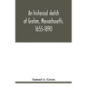 An historical sketch of Groton, Massachusetts. 1655-1890