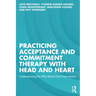 Practicing Acceptance and Commitment Therapy with Head and Heart: Understanding the Why Behind Each Intervention