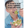 49 Arthritis Salad Recipes to Minimize Aches and Pains: The Natural Solution to Your Arthritis Problems