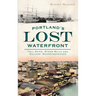 Portland's Lost Waterfront: Tall Ships, Steam Mills and Sailors' Boardinghouses