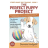 The Perfect Puppy Project: The ultimate no-mess, zero-stress, step-by-step guide to raising the perfect puppy
