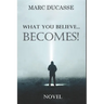 What you believe... Becomes!: Well being Novel