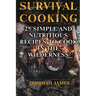 Survival Cooking: 25 Simple and Nutritious Recipes to Cook in The Wilderness