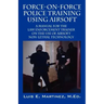 Force-On-Force Police Training Using Airsoft: A manual for the law enforcement trainer on the use of Airsoft non-lethal technology