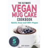 The Ultimate Vegan Mug Cake Cookbook: Quick, Easy & Unbelievably Delicious - Warm, Gooey & Irresistible Desserts In Under 5 Minutes!