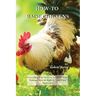 How-To Raise Chickens: Everything You Need to Know to Start Raising Chickens Right in Your Own Backyard