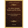 Dr. Oliver Wendell Holmes and His Works: Being a Brief Biography and Critical Review