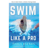 Swim Like A Pro: How to Swim Faster and Smarter With A Holistic Training Guide