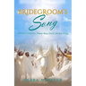 Bridegroom's Song: The Love Song the Bridegroom Lamb Is Singing Over His Bride Since Before Creation