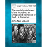 The Capital Punishment of the Murderer, an Unrepealed Ordinance of God: A Discourse.