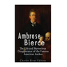 Ambrose Bierce: The Life and Mysterious Disappearance of the Famous American Author