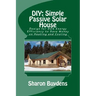 DIY: Simple Passive Solar House: Design for 90% Energy Efficiency to Save Money on Heating and Cooling