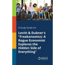 A Study Guide for Levitt & Dubner's "Freakonomics: A Rogue Economist Explores the Hidden Side of Everything"