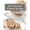 100 Delicious Walnut Recipes: A Collection of Tested Recipes and Suggestions For Using Walnuts