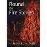 Round the Fire Stories: a volume collecting 17 short stories written by Arthur Conan Doyle first published in 1908. As Conan Doyle wrote in hi
