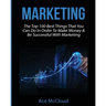 Marketing: The Top 100 Best Things That You Can Do In Order To Make Money & Be Successful With Marketing