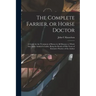 The Complete Farrier, or Horse Doctor [microform]: a Guide for the Treatment of Horses in All Diseases to Which That Noble Animal is Liable, Being the