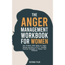 The Anger Management Workbook for Women: The Problem With Being an Angry Woman and How to Fix it - Includes 19 Practical Strategies to Master Your Emo