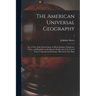 The American Universal Geography: or, a View of the Present State of All the Empires, Kingdoms, States, and Republics in the Known World, and of the U