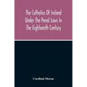 The Catholics Of Ireland Under The Penal Laws In The Eighteenth Century