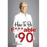 How To Be F***able at 90: Good Advice for All Ages
