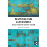 Practicing Yoga as Resistance: Voices of Color in Search of Freedom