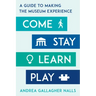 Come, Stay, Learn, Play: A Guide to Making the Museum Experience
