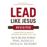 The Lead Like Jesus Revisited: Lessons from the Greatest Leadership Role Model of All Time (Revised)