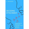 Decoding Attachment: Understanding the Psychology of Attachment to Build Rock-Solid Relationship